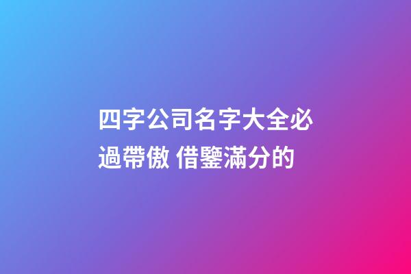 四字公司名字大全必過帶傲 借鑒滿分的-第1張-公司起名-玄機(jī)派